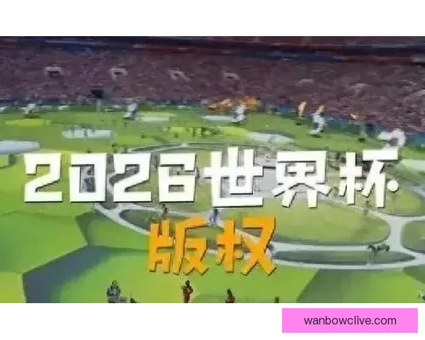 2026年世界杯开赛时间正式揭晓 全面了解赛事首日安排